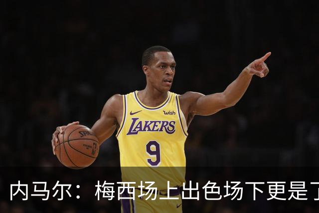 内马尔：梅西场上出色场下更是了不起，我很高兴曾与他并肩作战