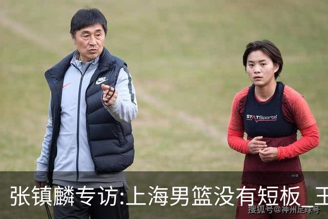 张镇麟专访:上海男篮没有短板 王哲林队长当之无愧 弗格是顶级外援