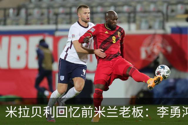米拉贝利回忆前米兰老板：李勇鸿的身份至今仍是未解之谜